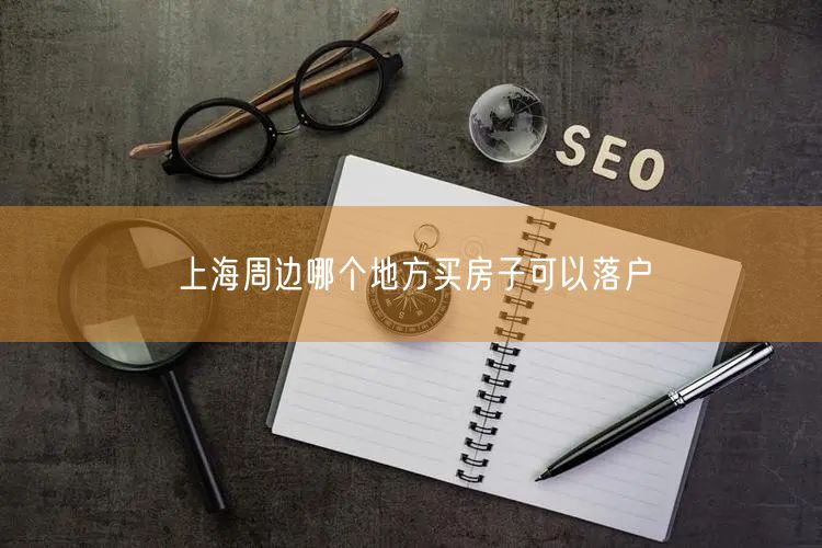 上海周边哪个地方买房子可以落户