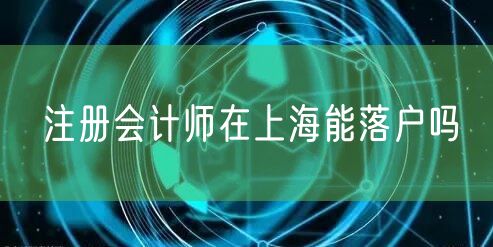 注册会计师在上海能落户吗