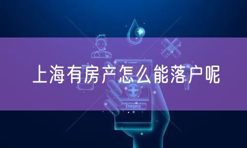 上海有房产怎么能落户呢