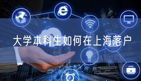 大学本科生如何在上海落户