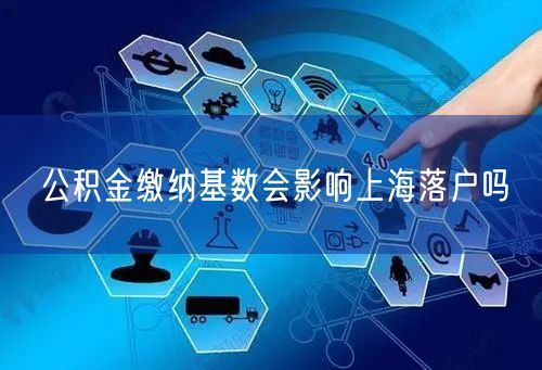 公积金缴纳基数会影响上海落户吗