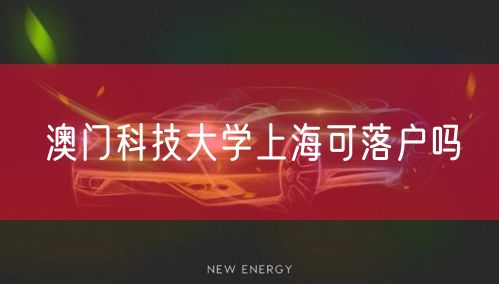 澳门科技大学上海可落户吗