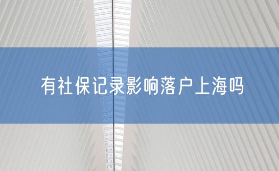 有社保记录影响落户上海吗