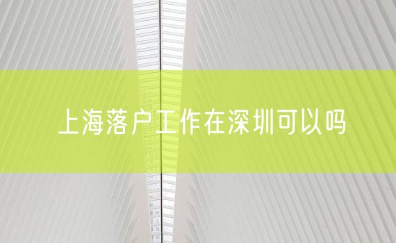 上海落户工作在深圳可以吗