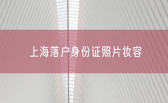 上海落户身份证照片妆容