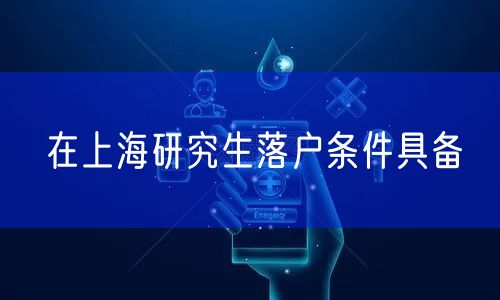 在上海研究生落户条件具备