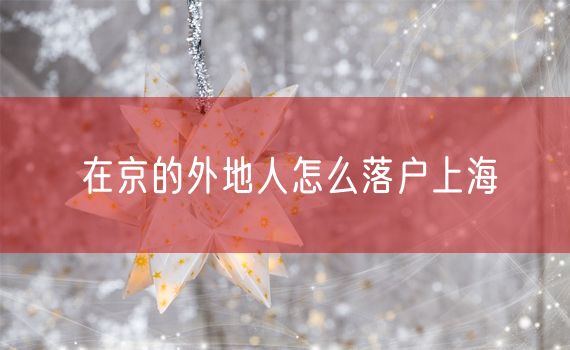 在京的外地人怎么落户上海