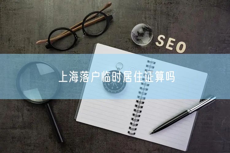 上海落户临时居住证算吗