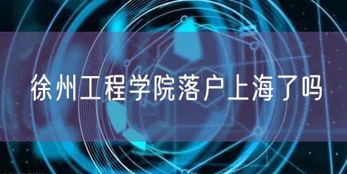 徐州工程学院落户上海了吗