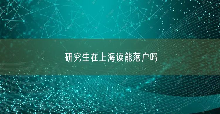 研究生在上海读能落户吗