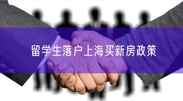 留学生落户上海买新房政策
