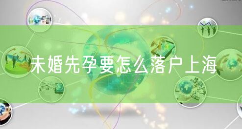 未婚先孕要怎么落户上海