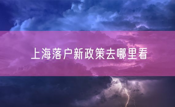 上海落户新政策去哪里看