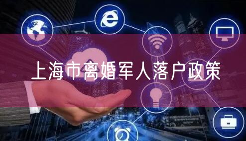 上海市离婚军人落户政策