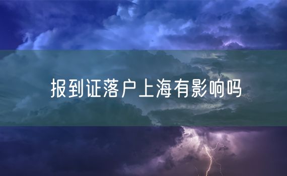 报到证落户上海有影响吗