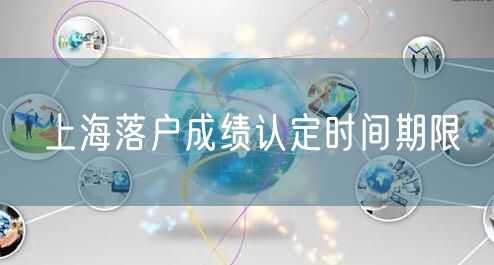 上海落户成绩认定时间期限