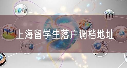 上海留学生落户调档地址