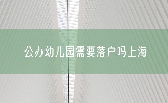 公办幼儿园需要落户吗上海