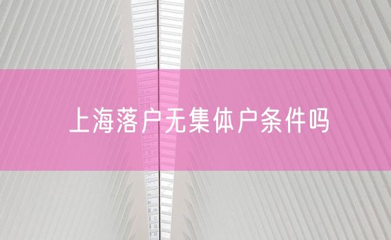 上海落户无集体户条件吗