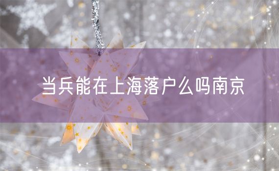 当兵能在上海落户么吗南京