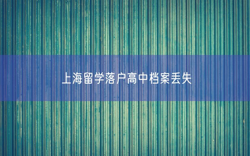 上海留学落户高中档案丢失