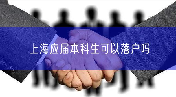 上海应届本科生可以落户吗