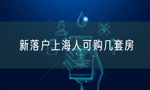 新落户上海人可购几套房