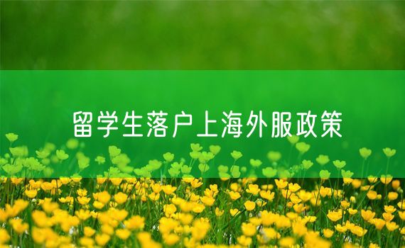 留学生落户上海外服政策