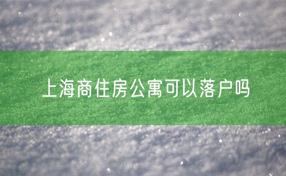 上海商住房公寓可以落户吗