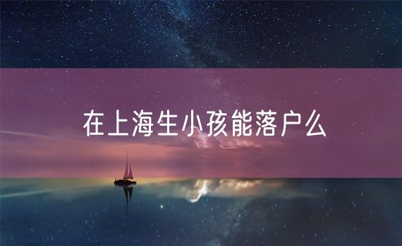 在上海生小孩能落户么