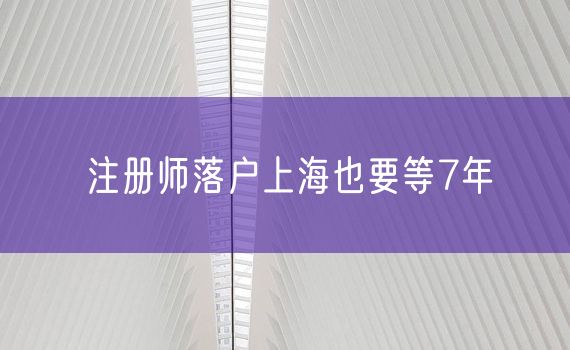 注册师落户上海也要等7年