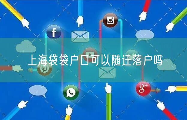 上海袋袋户口可以随迁落户吗