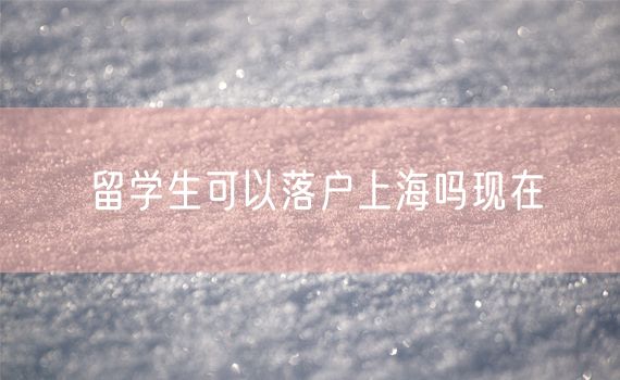 留学生可以落户上海吗现在