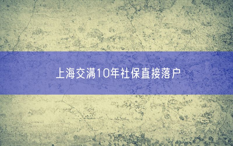 上海交满10年社保直接落户