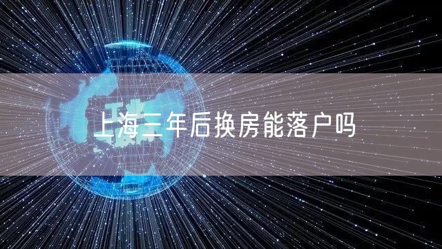 上海三年后换房能落户吗