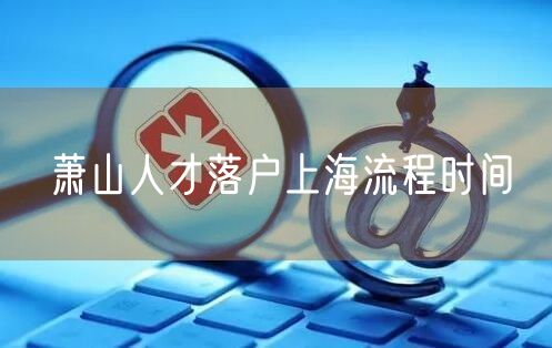 萧山人才落户上海流程时间