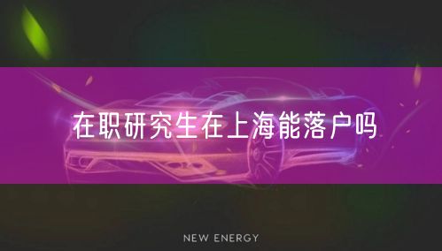 在职研究生在上海能落户吗