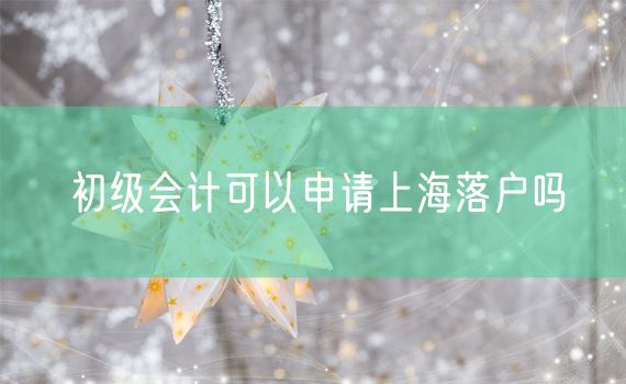 初级会计可以申请上海落户吗