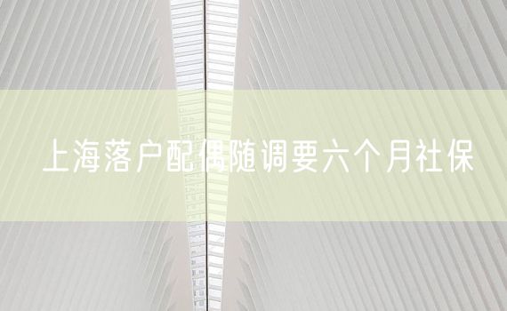 上海落户配偶随调要六个月社保