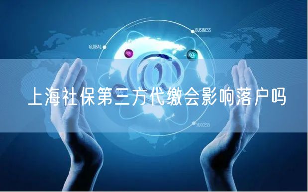 上海社保第三方代缴会影响落户吗