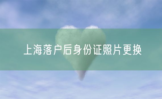 上海落户后身份证照片更换