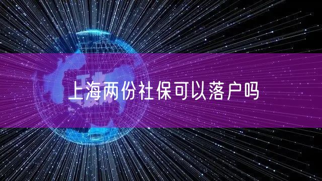 上海两份社保可以落户吗