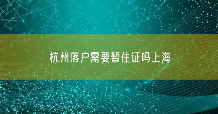 杭州落户需要暂住证吗上海