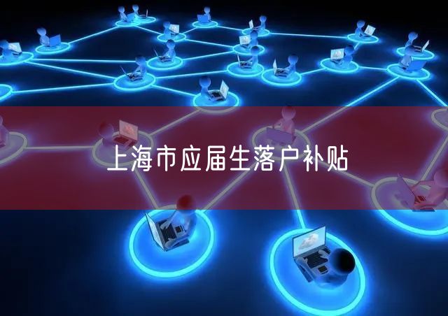 上海市应届生落户补贴