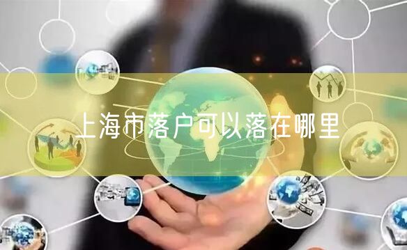 上海市落户可以落在哪里