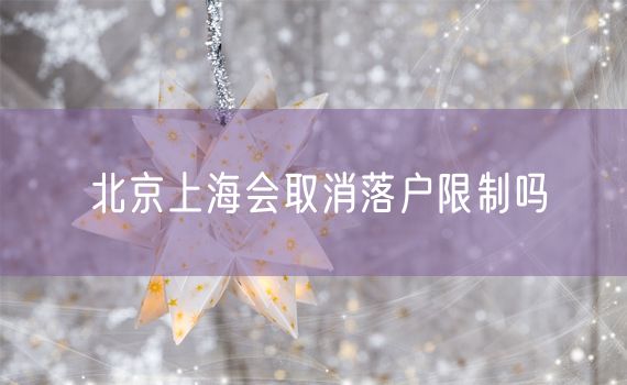 北京上海会取消落户限制吗