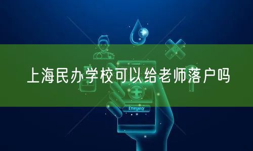 上海民办学校可以给老师落户吗