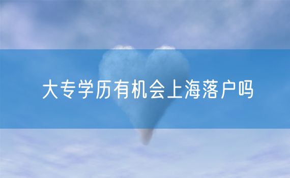 大专学历有机会上海落户吗