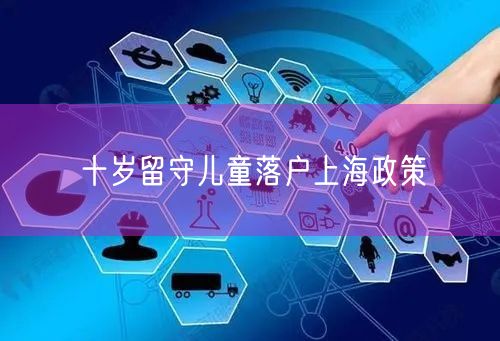 十岁留守儿童落户上海政策