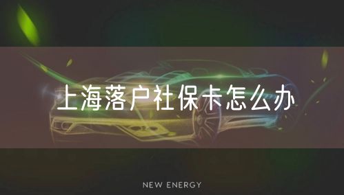 上海落户社保卡怎么办